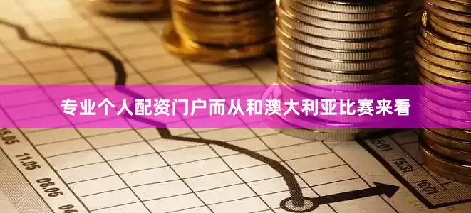 专业个人配资门户而从和澳大利亚比赛来看