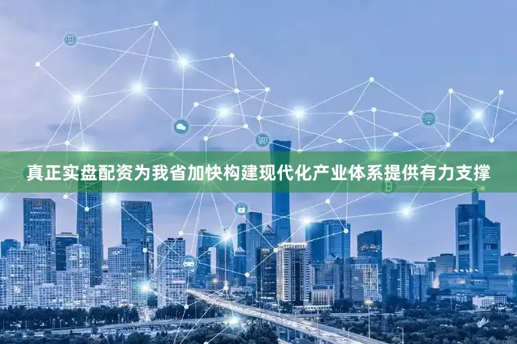 真正实盘配资为我省加快构建现代化产业体系提供有力支撑